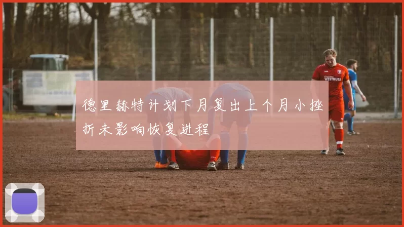 德里赫特计划下月复出上个月小挫折未影响恢复进程