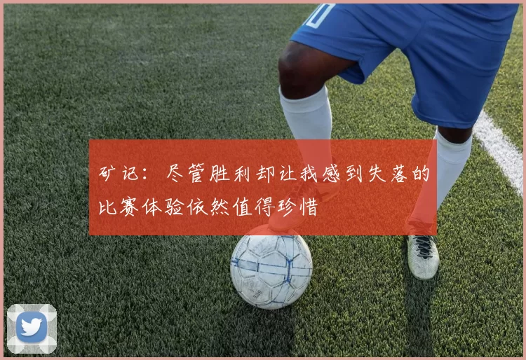 矿记：尽管胜利却让我感到失落的比赛体验依然值得珍惜