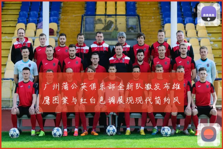 广州蒲公英俱乐部全新队徽发布雄鹰图案与红白色调展现现代简约风格