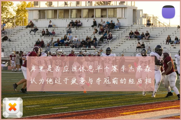 库里是否应该休息半个赛季杰弗森认为他过于疲惫与夺冠前的经历相似