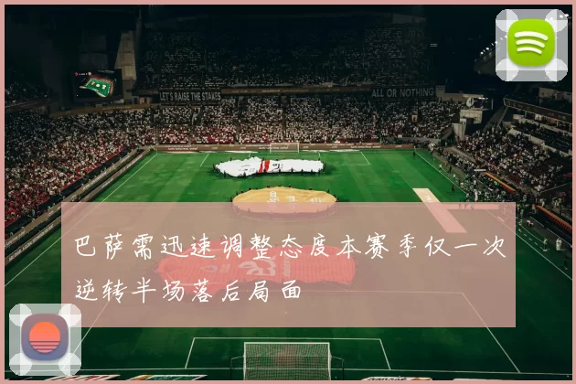巴萨需迅速调整态度本赛季仅一次逆转半场落后局面