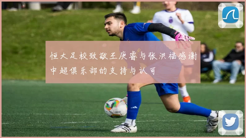 恒大足校致敬王庚睿与张洪福感谢中超俱乐部的支持与认可