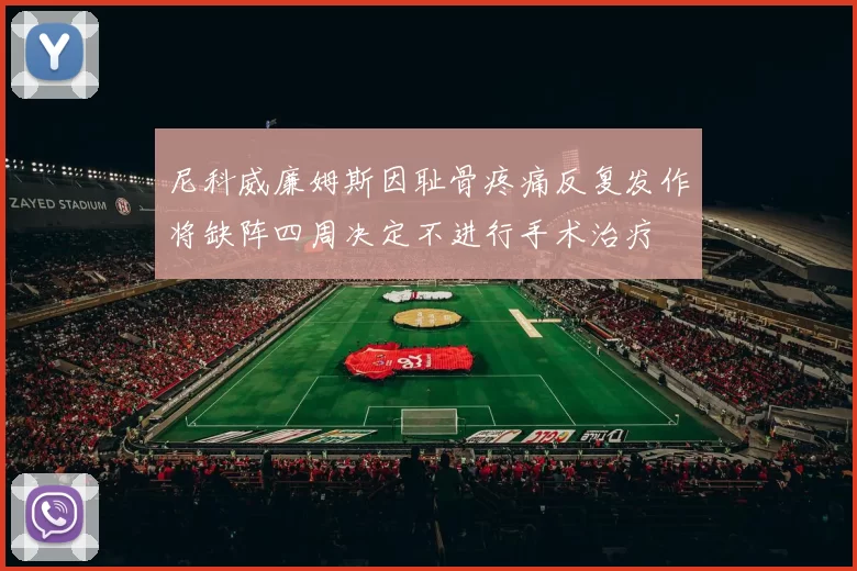 尼科威廉姆斯因耻骨疼痛反复发作将缺阵四周决定不进行手术治疗