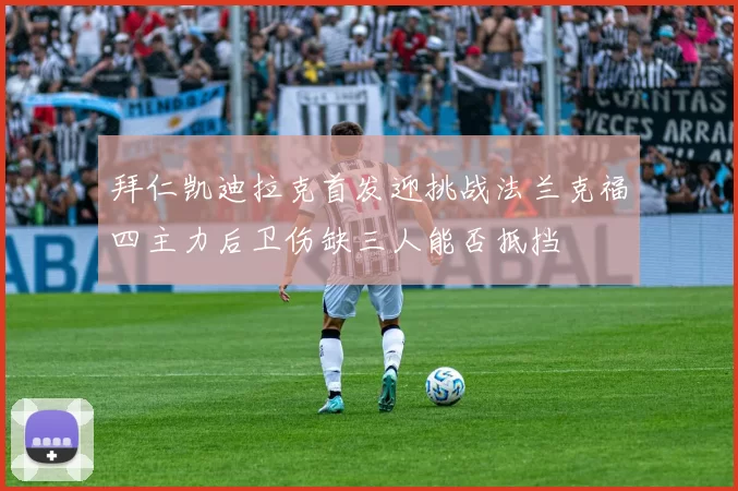 拜仁凯迪拉克首发迎挑战法兰克福四主力后卫伤缺三人能否抵挡