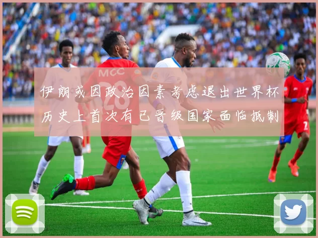 伊朗或因政治因素考虑退出世界杯历史上首次有已晋级国家面临抵制风险